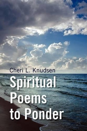 Spiritual Poems to Ponder by Cheri L Knudsen 9781436366427