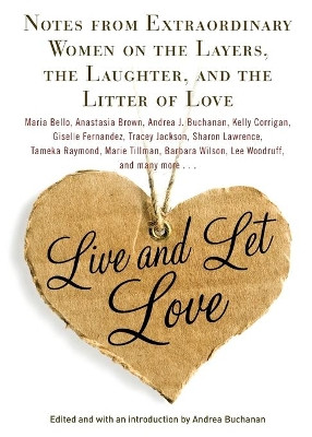 Live and Let Love: Notes from Extraordinary Women on the Layers, the Laughter, and the Litter of Love by Andrea Buchanan 9781439195086