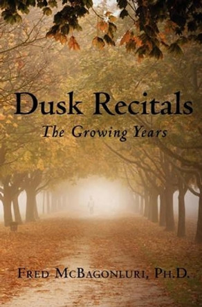 Dusk Recitals: The Growing Years by Fred McBagonluri Ph D 9781439217443