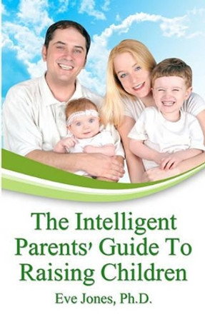 The Intelligent Parent's Guide To Raising Children by Eve Jones Ph D 9781438288246