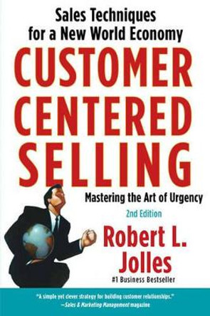 Customer Centered Selling: Eight Steps to Success from the World's Best Sales Force by Robert L. Jolles 9781439144633