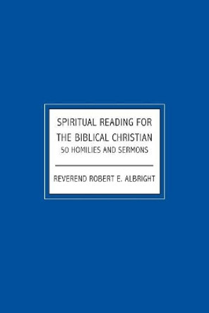 Spiritual Reading For The Biblical Christian: 50 Homilies and Sermons by Robert E Albert 9781439205754