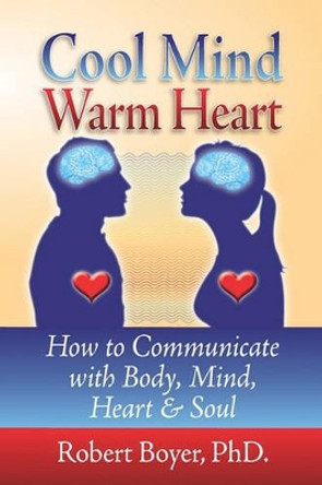 Cool Mind Warm Heart: How to Communicate with Body, Mind, Heart, and Soul by Robert Boyer Ph D 9781439209066