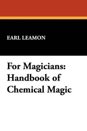 For Magicians: Handbook of Chemical Magic by Earl Leamon 9781434496515