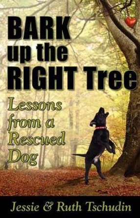 Bark up the Right Tree: Lessons from a Rescued Dog by Jessie Tschudin 9781439214244