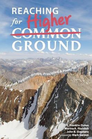 Reaching for Higher Ground: Creating Purpose-driven, Principled, and Powerful Groups by E Franklin Dukes 9781439214879