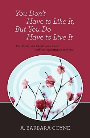 You Don't Have to Like It, But You Do Have to Live It by A Barbara Coyne Ph D 9781439215234