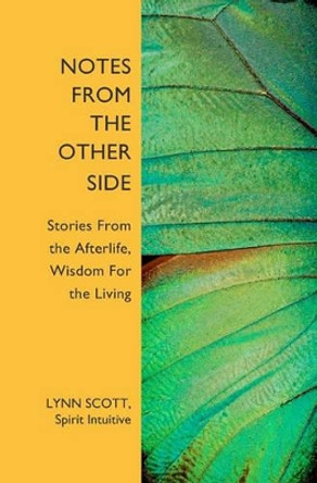 Notes from the Other Side: Stories From the Afterlife, Wisdom For the Living by Lynn Scott 9781439215609