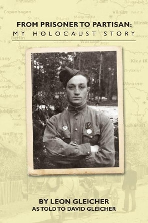 From Prisoner to Partisan: My Holocaust Story by Leon Gleicher 9781439219713