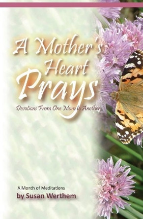 A Mother's Heart Prays: Devotions From One Mom to Another by Susan Werthem 9781439220917