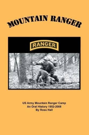 Mountain Ranger: An oral history of the US Army Mountain Ranger Camp 1952-2008 by Ross Hall 9781439223284