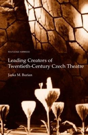 Leading Creators of Twentieth-Century Czech Theatre by Jarka M. Burian