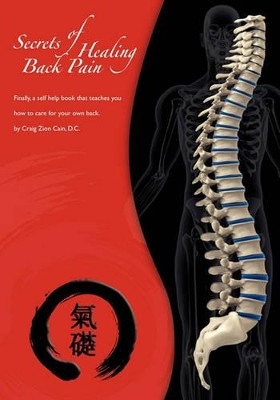 Secrets of Healing Back Pain: Finally, a self help book that teaches YOU how to care for your back! by Craig Zion Cain D C 9781439225301