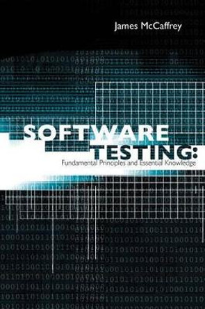 Software Testing: Fundamental Principles and Essential Knowledge by James D McCaffrey 9781439229071