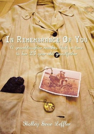 In Remembrance Of You: A Granddaughter Reaches Back In Time To Her 23 Year Old Grandfather by Holley Gene Leffler 9781439230763