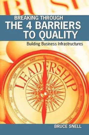 Breaking Through the 4 Barriers to Quality: Building Business Infrastructures by Bruce Snell 9781439231913