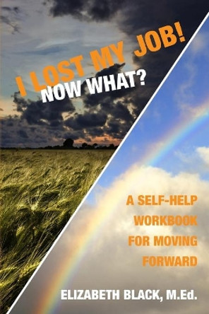 I Lost My Job! Now What?: A Self-Help Workbook for Moving Forward by Elizabeth Black M Ed 9781439233221