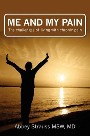 Me and My Pain: The Challenges of Being in Chronic Pain by Abbey Strauss Msw MD 9781439238639