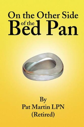 On the Other Side of the Bed Pan by Pat Martin 9781436382199