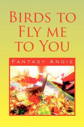 Birds to Fly Me to You by Fantasy Angie 9781436397322