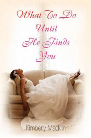 What to Do Until He Finds You by Kimberly Macklin 9781436397377
