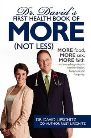 Dr. David's First Health Book of MORE (Not Less): More food, more sex, more faith, and everything else you need for health, happiness and longevity. by David Lipschitz 9781439247815