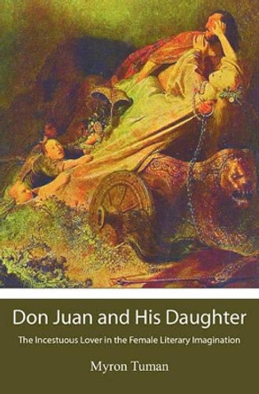 Don Juan and His Daughter: The Incestuous Lover in the Female Literary Imagination by Myron Tuman 9781439250877