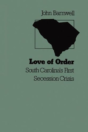 Love of Order: South Carolina's First Secession Crisis by John Barnwell 9781439250952