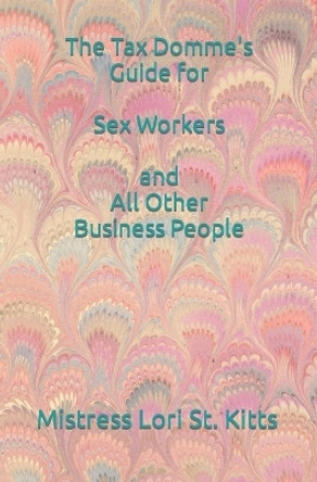 The Tax Domme's Guide for Sex Workers and All Other Business People by Mistress Lori a St Kitts 9781439251065