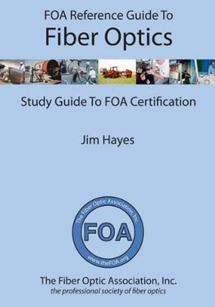 FOA Reference Guide to Fiber Optics: Study Guide to FOA Certification by Jim Hayes 9781439253878