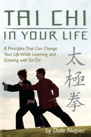 Tai Chi In Your Life: 8 Principles That Can Change Your Life While Learning and Growing with Tai Chi by Dale Napier 9781439255803