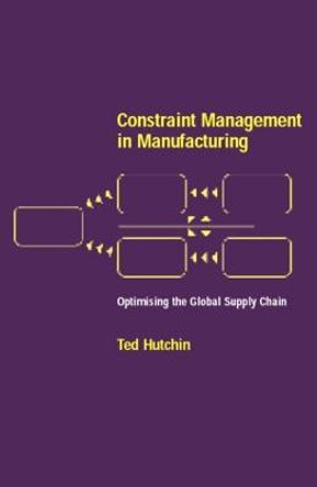 Constraint Management in Manufacturing: Optimising the Supply Chain by Ted Hutchin