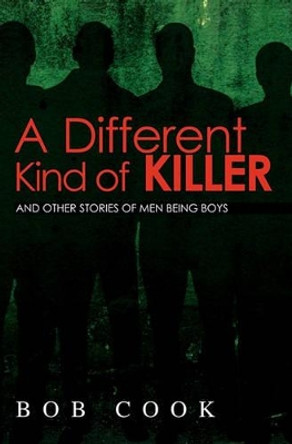 A Different Kind of Killer: And Other Stories Of Men Being Boys by Bob Cook 9781439259061