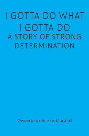 I Gotta Do What I Gotta Do: A Story of Strong Determination by Gwendolyn Jenkins Marshall 9781439263792