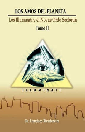 Los Amos Del Planeta: La Elitocracia Global, Los Illuminati y el Novus Ordo Seclorum by Francisco Rivadeneira Ph D 9781439264164