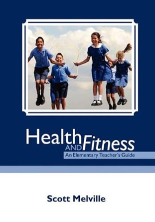 Health and Fitness: An Elementary Teacher's Guide by Scott Melville 9781439268735