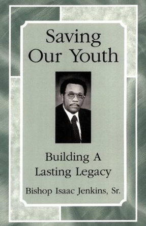 Saving Our Youth: Building a Lasting Legacy by Bishop Isaac Jenkins Sr 9781440143984