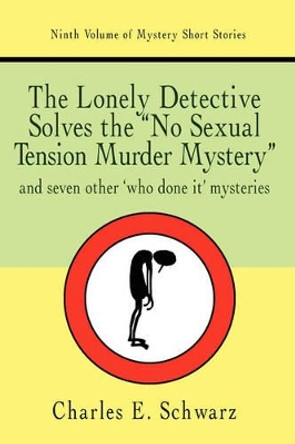 The Lonely Detective Solves the No Sexual Tension Murder Mystery: And Seven Other Who Done It Mysteries by Charles E Schwarz 9781440106811