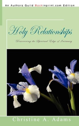 Holy Relationships: Discovering the Spiritual Edge of Intimacy by Christine A Adams 9781440109973