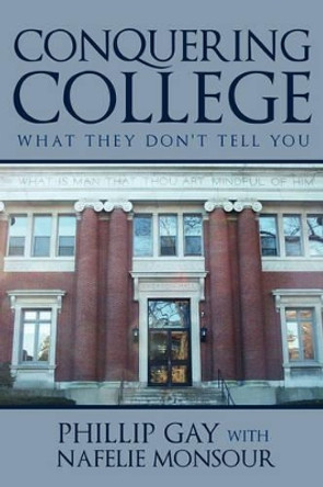 Conquering College: What They Don't Tell You by Phillip Gay 9781440119637