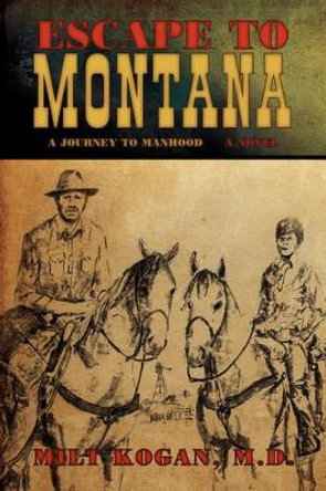 Escape to Montana ( a Journey to Manhood) by M D Milt Kogan 9781440121234