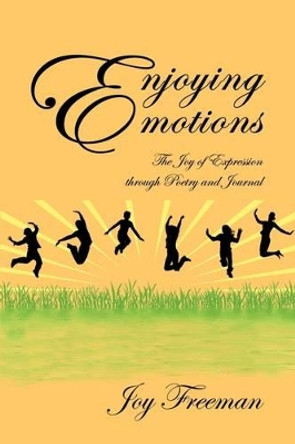 Enjoying Emotions: The Joy of Expression Through Poetry and Journal by Joy Freeman 9781440124570