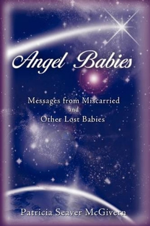 Angel Babies: Messages from Miscarried and Other Lost Babies by Patricia Seaver McGivern 9781440125225