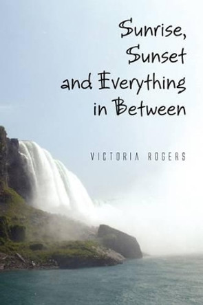 Sunrise, Sunset and Everything in Between by Victoria Rogers 9781441562296