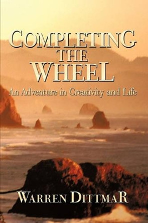 Completing the Wheel: An Adventure in Creativity and Life by Dittmar Warren Dittmar 9781440196515