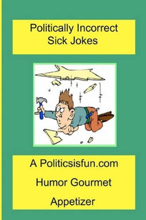 Politically Incorrect Sick Jokes: Twisted And Strange Humor, Jokes And Rhymes Adult, Dirty, Gross Or Clean, Of Sex. Life And Weird. by James Buffington 9781440402401