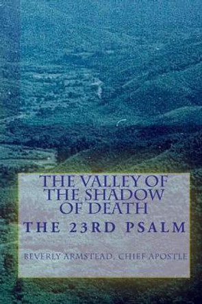 The Valley Of The Shadow Of Death: The 23rd Psalm by Chief Apostle Beverly Armstead 9781440422225