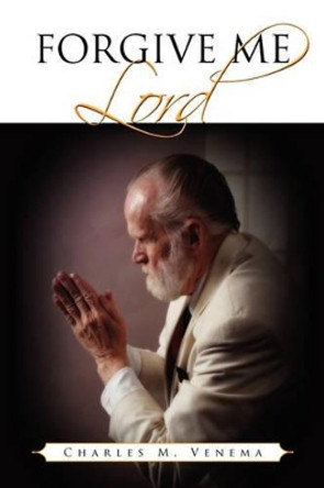 Forgive Me Lord by Charles M Venema 9781450043281