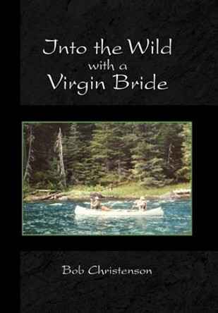 Into the Wild with a Virgin Bride by Bob Christenson 9781450085816