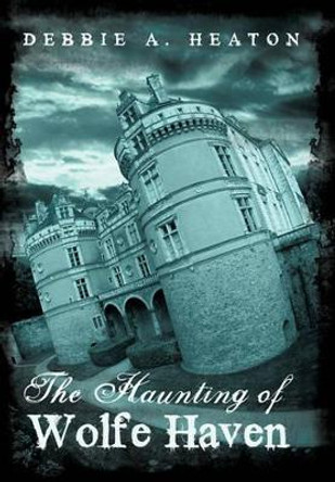 The Haunting of Wolfe Haven by Debbie A Heaton 9781450238076